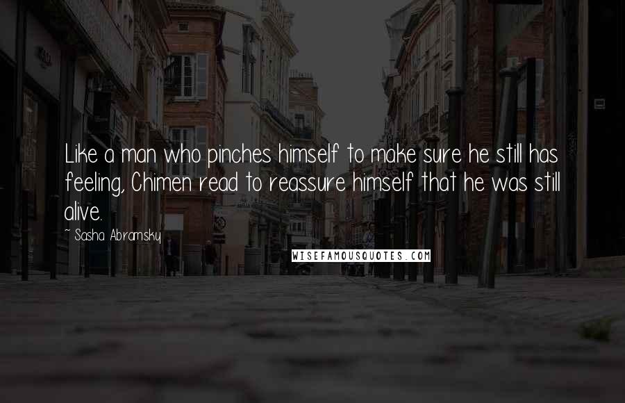 Sasha Abramsky Quotes: Like a man who pinches himself to make sure he still has feeling, Chimen read to reassure himself that he was still alive.