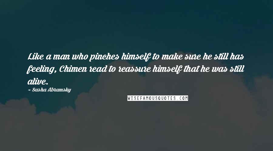 Sasha Abramsky Quotes: Like a man who pinches himself to make sure he still has feeling, Chimen read to reassure himself that he was still alive.