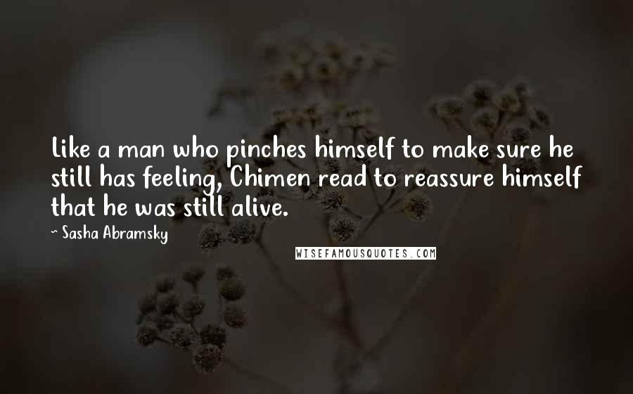 Sasha Abramsky Quotes: Like a man who pinches himself to make sure he still has feeling, Chimen read to reassure himself that he was still alive.