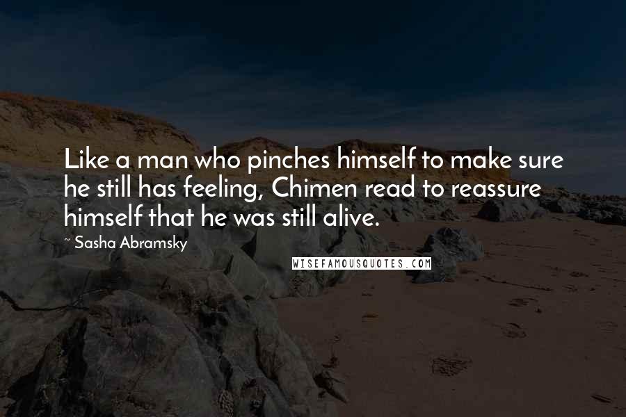 Sasha Abramsky Quotes: Like a man who pinches himself to make sure he still has feeling, Chimen read to reassure himself that he was still alive.