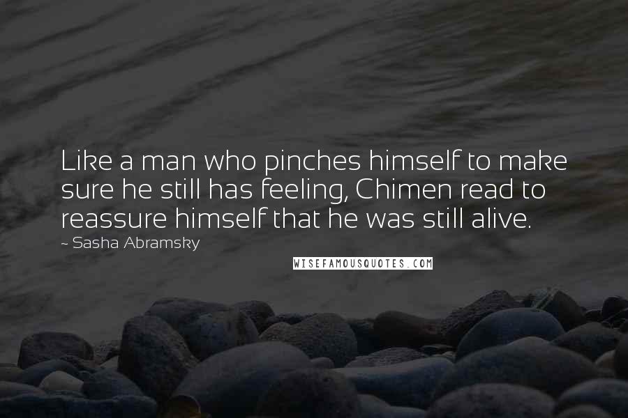 Sasha Abramsky Quotes: Like a man who pinches himself to make sure he still has feeling, Chimen read to reassure himself that he was still alive.