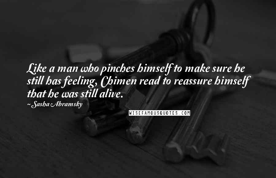 Sasha Abramsky Quotes: Like a man who pinches himself to make sure he still has feeling, Chimen read to reassure himself that he was still alive.