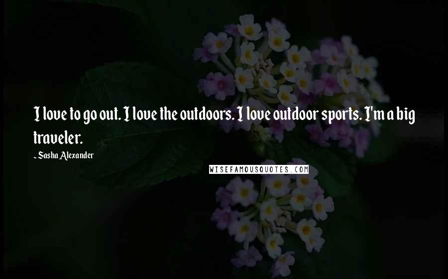 Sasha Alexander Quotes: I love to go out. I love the outdoors. I love outdoor sports. I'm a big traveler.