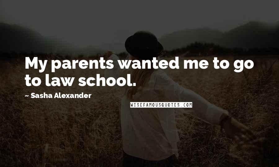 Sasha Alexander Quotes: My parents wanted me to go to law school.