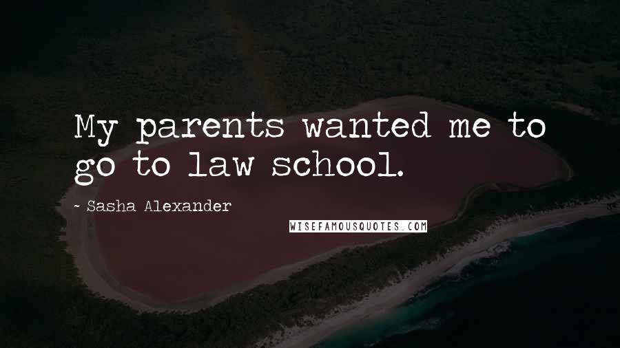 Sasha Alexander Quotes: My parents wanted me to go to law school.