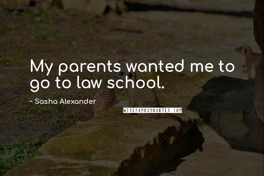 Sasha Alexander Quotes: My parents wanted me to go to law school.