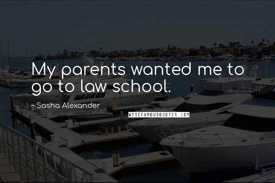 Sasha Alexander Quotes: My parents wanted me to go to law school.