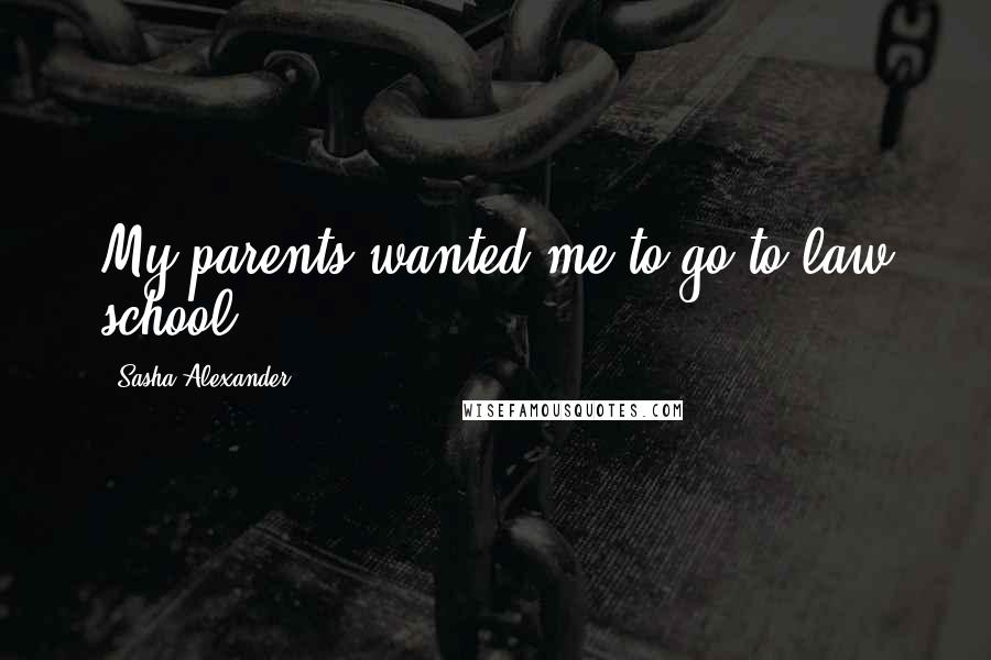 Sasha Alexander Quotes: My parents wanted me to go to law school.