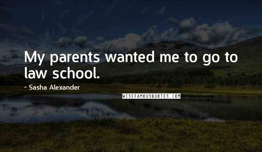 Sasha Alexander Quotes: My parents wanted me to go to law school.