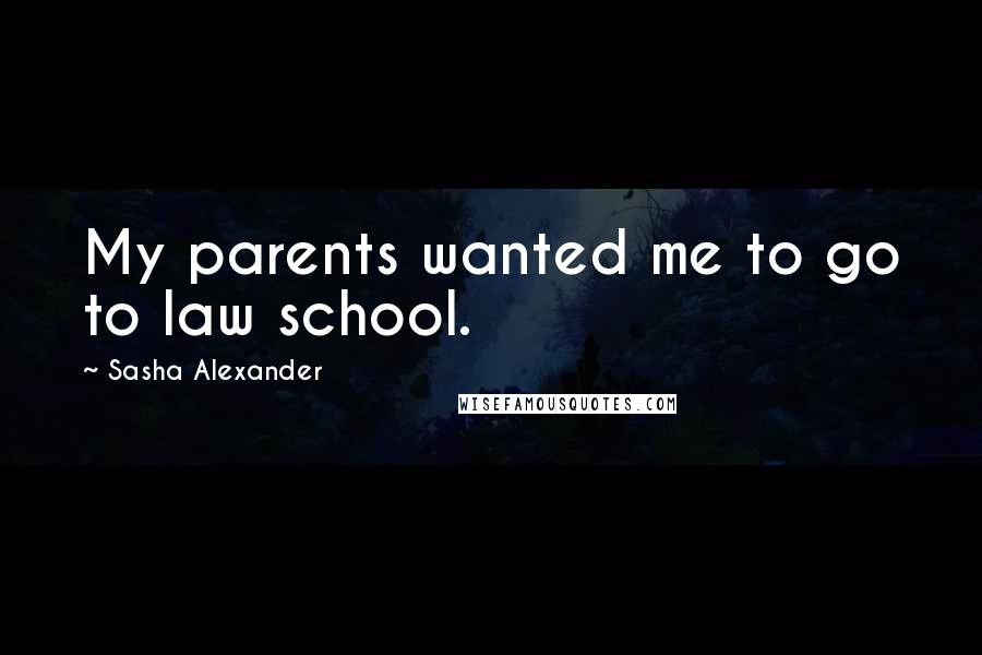 Sasha Alexander Quotes: My parents wanted me to go to law school.