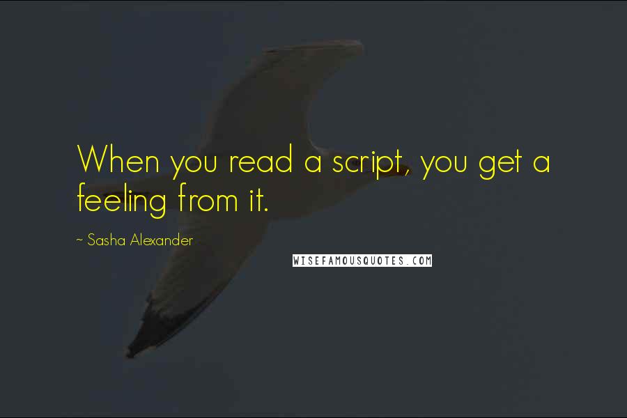 Sasha Alexander Quotes: When you read a script, you get a feeling from it.