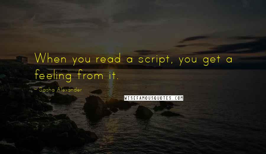 Sasha Alexander Quotes: When you read a script, you get a feeling from it.