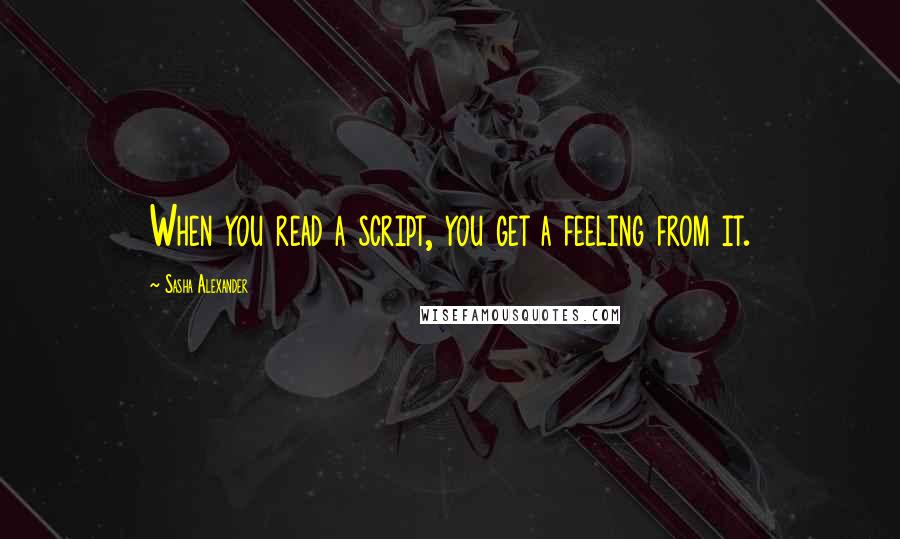 Sasha Alexander Quotes: When you read a script, you get a feeling from it.