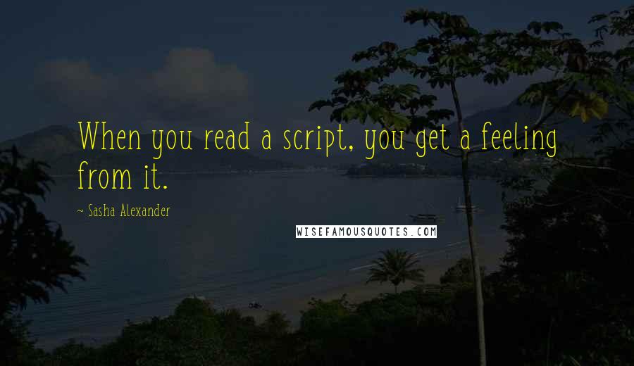 Sasha Alexander Quotes: When you read a script, you get a feeling from it.