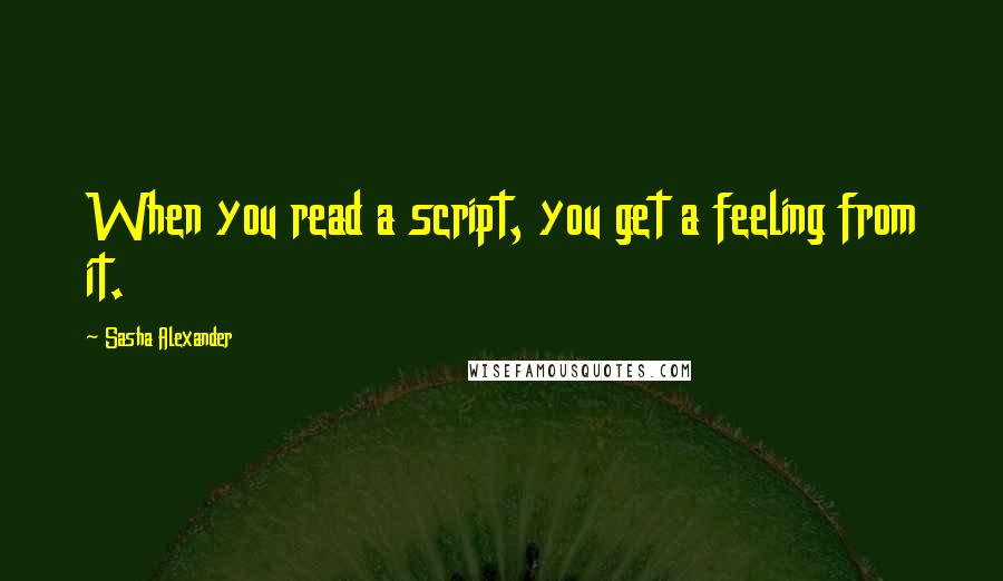 Sasha Alexander Quotes: When you read a script, you get a feeling from it.