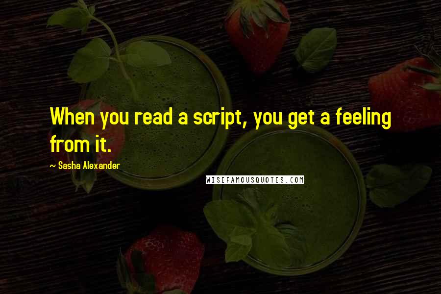 Sasha Alexander Quotes: When you read a script, you get a feeling from it.