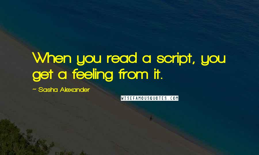 Sasha Alexander Quotes: When you read a script, you get a feeling from it.