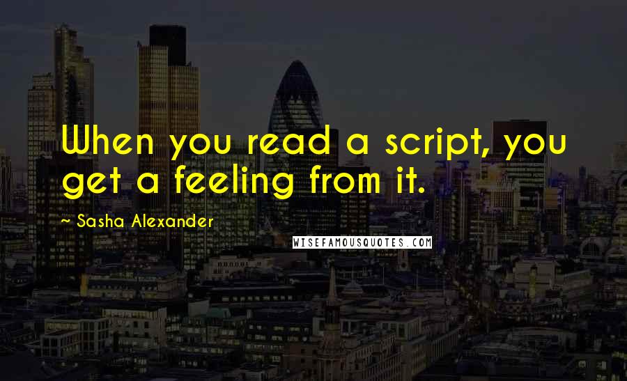 Sasha Alexander Quotes: When you read a script, you get a feeling from it.