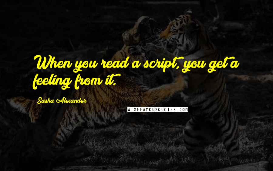 Sasha Alexander Quotes: When you read a script, you get a feeling from it.