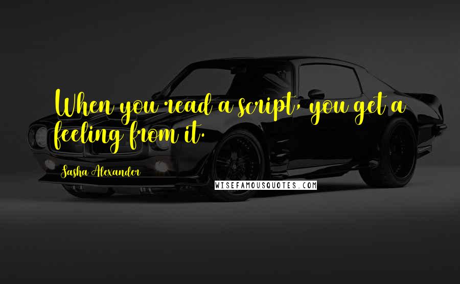 Sasha Alexander Quotes: When you read a script, you get a feeling from it.