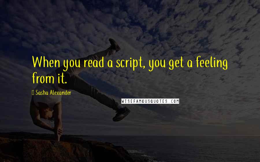 Sasha Alexander Quotes: When you read a script, you get a feeling from it.