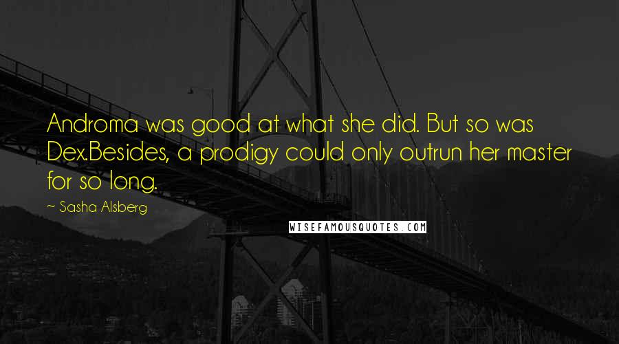 Sasha Alsberg Quotes: Androma was good at what she did. But so was Dex.Besides, a prodigy could only outrun her master for so long.