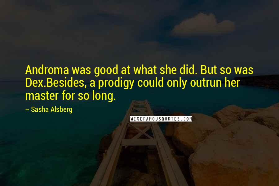 Sasha Alsberg Quotes: Androma was good at what she did. But so was Dex.Besides, a prodigy could only outrun her master for so long.