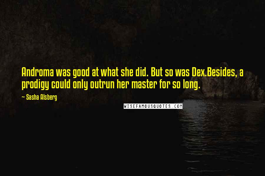 Sasha Alsberg Quotes: Androma was good at what she did. But so was Dex.Besides, a prodigy could only outrun her master for so long.