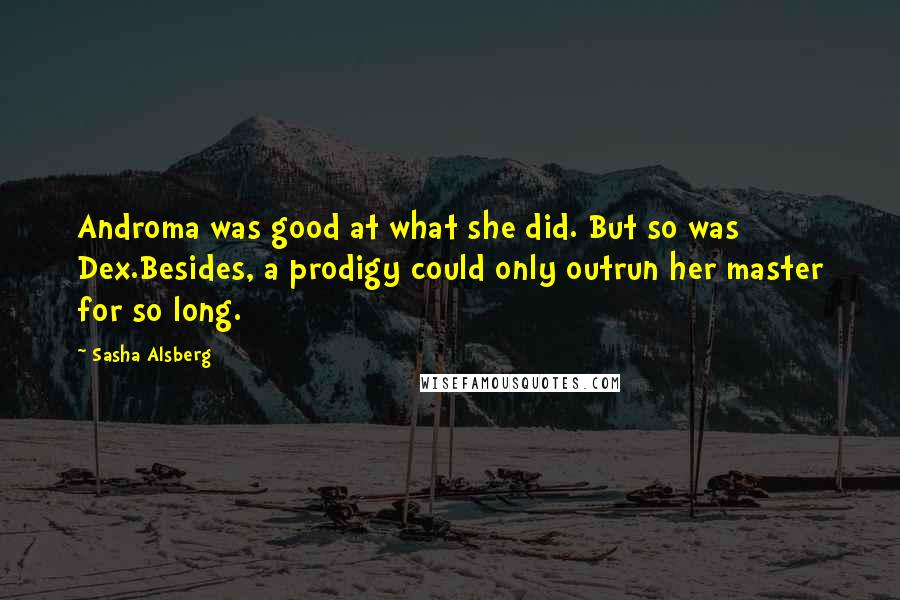 Sasha Alsberg Quotes: Androma was good at what she did. But so was Dex.Besides, a prodigy could only outrun her master for so long.