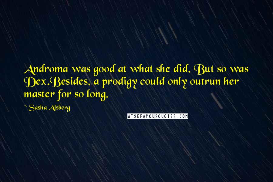 Sasha Alsberg Quotes: Androma was good at what she did. But so was Dex.Besides, a prodigy could only outrun her master for so long.