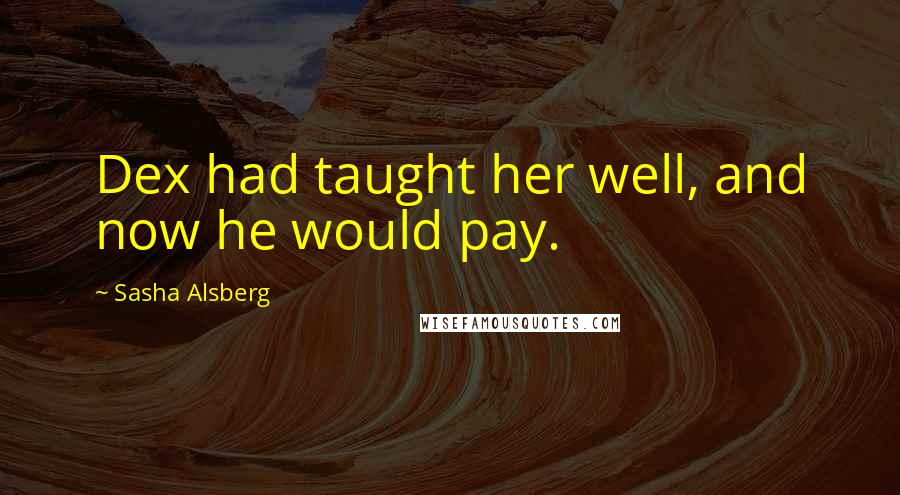 Sasha Alsberg Quotes: Dex had taught her well, and now he would pay.