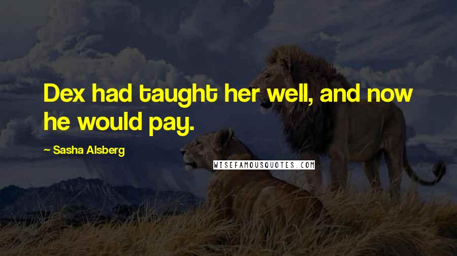 Sasha Alsberg Quotes: Dex had taught her well, and now he would pay.