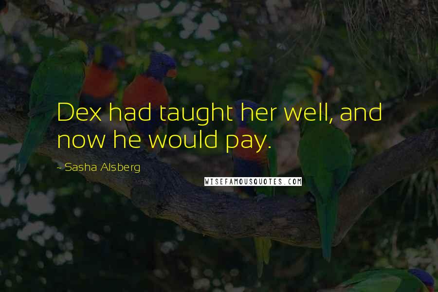 Sasha Alsberg Quotes: Dex had taught her well, and now he would pay.