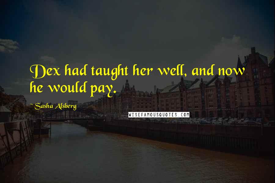 Sasha Alsberg Quotes: Dex had taught her well, and now he would pay.