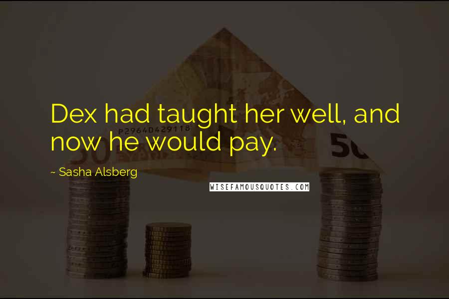 Sasha Alsberg Quotes: Dex had taught her well, and now he would pay.