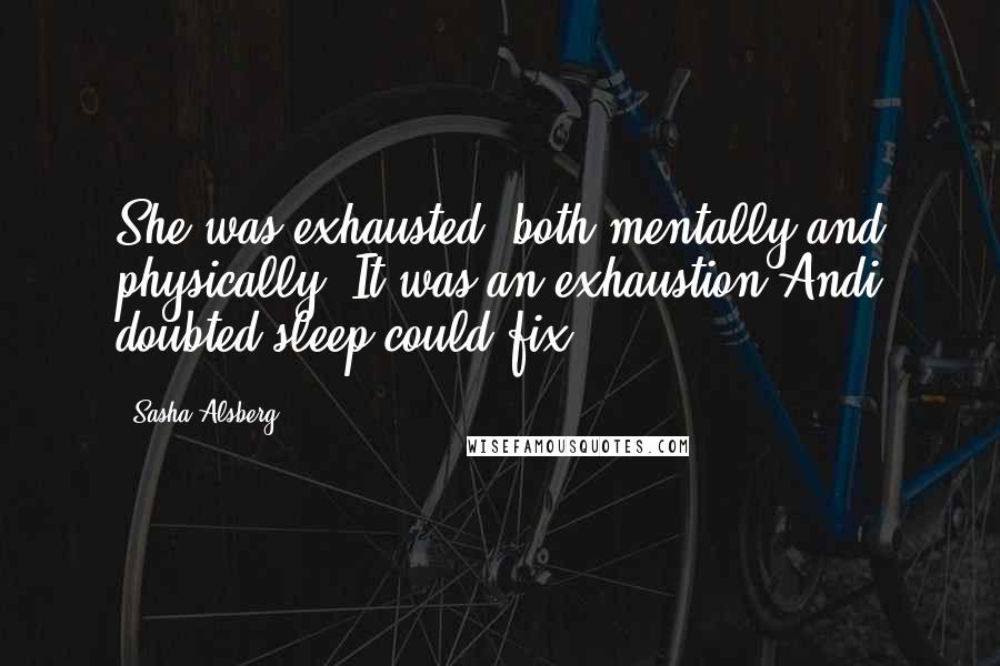 Sasha Alsberg Quotes: She was exhausted, both mentally and physically. It was an exhaustion Andi doubted sleep could fix.