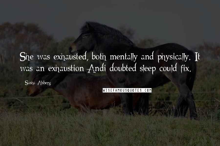 Sasha Alsberg Quotes: She was exhausted, both mentally and physically. It was an exhaustion Andi doubted sleep could fix.