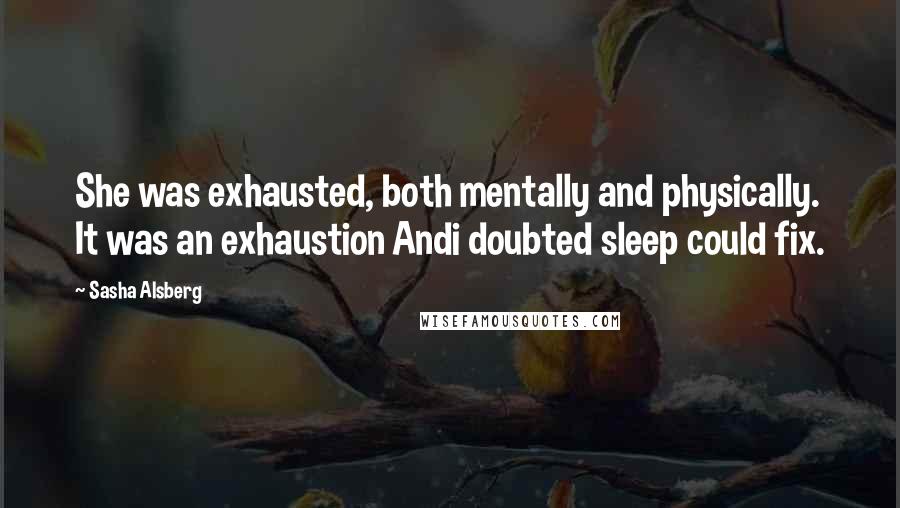 Sasha Alsberg Quotes: She was exhausted, both mentally and physically. It was an exhaustion Andi doubted sleep could fix.