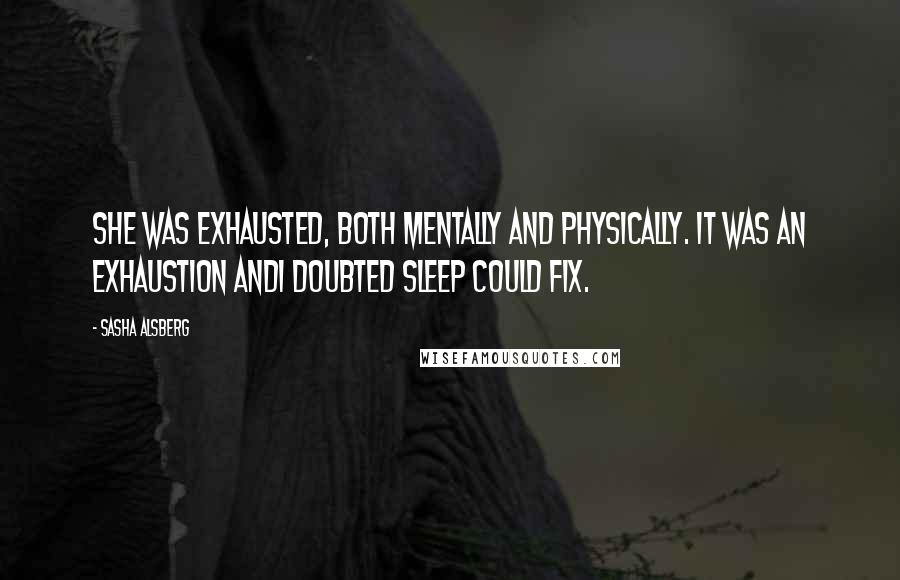 Sasha Alsberg Quotes: She was exhausted, both mentally and physically. It was an exhaustion Andi doubted sleep could fix.