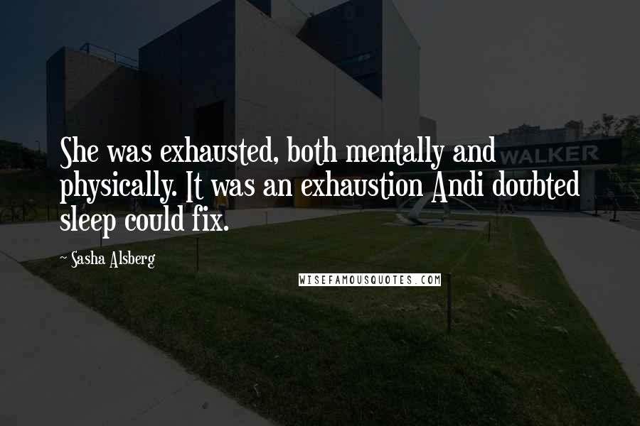 Sasha Alsberg Quotes: She was exhausted, both mentally and physically. It was an exhaustion Andi doubted sleep could fix.