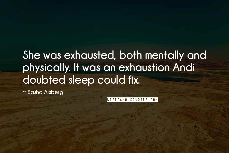 Sasha Alsberg Quotes: She was exhausted, both mentally and physically. It was an exhaustion Andi doubted sleep could fix.