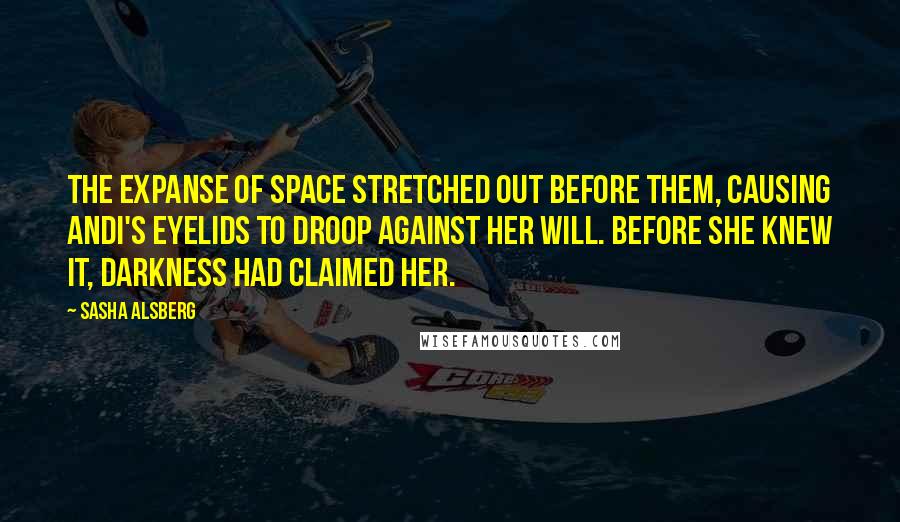 Sasha Alsberg Quotes: The expanse of space stretched out before them, causing Andi's eyelids to droop against her will. Before she knew it, darkness had claimed her.