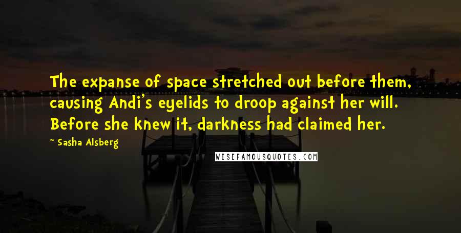 Sasha Alsberg Quotes: The expanse of space stretched out before them, causing Andi's eyelids to droop against her will. Before she knew it, darkness had claimed her.