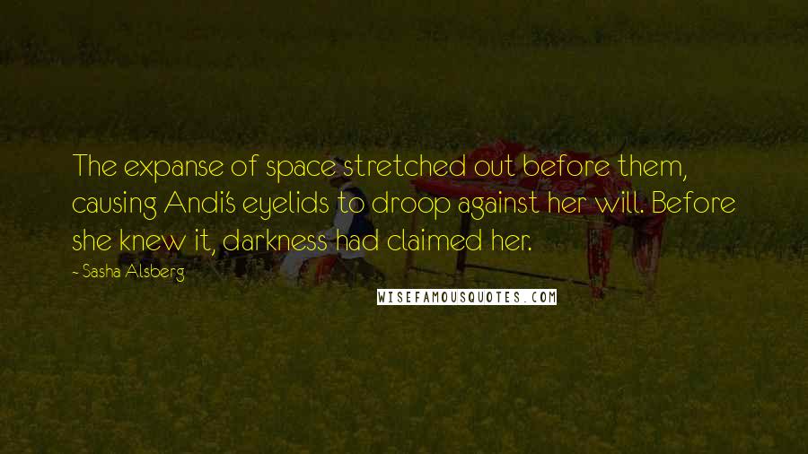 Sasha Alsberg Quotes: The expanse of space stretched out before them, causing Andi's eyelids to droop against her will. Before she knew it, darkness had claimed her.