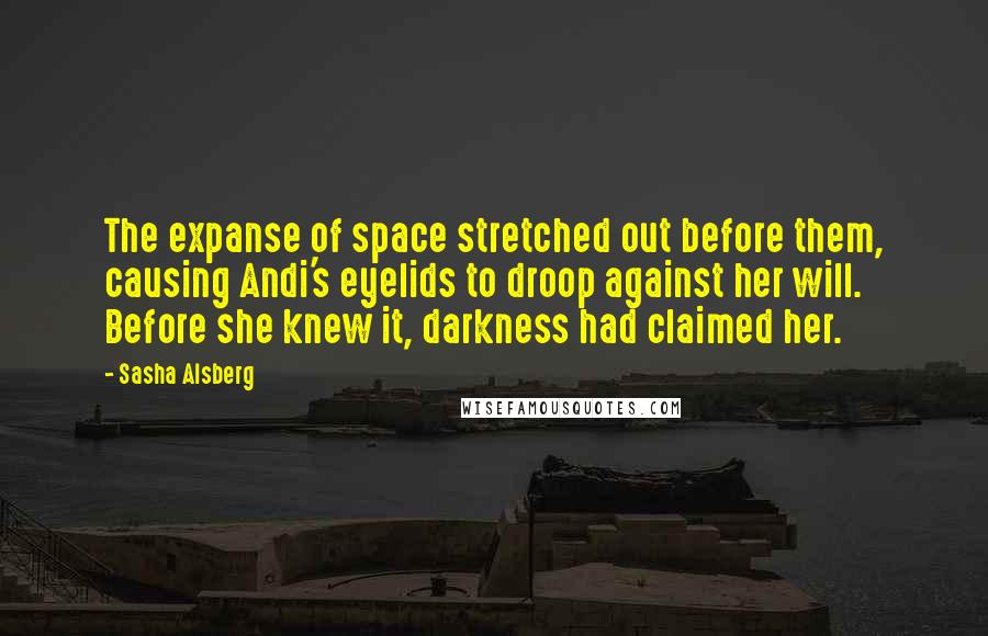Sasha Alsberg Quotes: The expanse of space stretched out before them, causing Andi's eyelids to droop against her will. Before she knew it, darkness had claimed her.