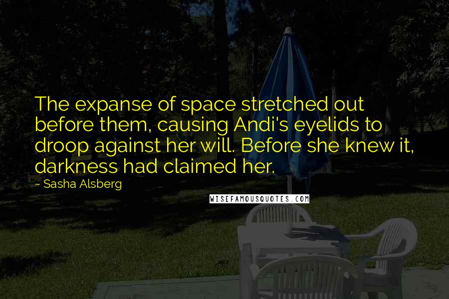 Sasha Alsberg Quotes: The expanse of space stretched out before them, causing Andi's eyelids to droop against her will. Before she knew it, darkness had claimed her.