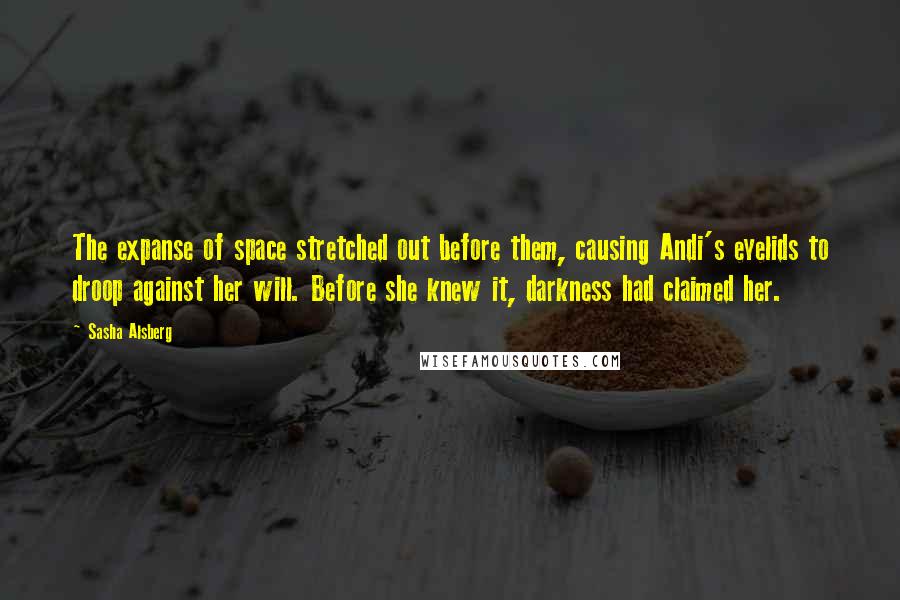 Sasha Alsberg Quotes: The expanse of space stretched out before them, causing Andi's eyelids to droop against her will. Before she knew it, darkness had claimed her.