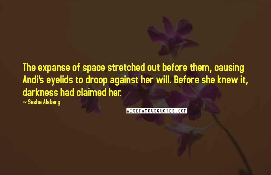 Sasha Alsberg Quotes: The expanse of space stretched out before them, causing Andi's eyelids to droop against her will. Before she knew it, darkness had claimed her.