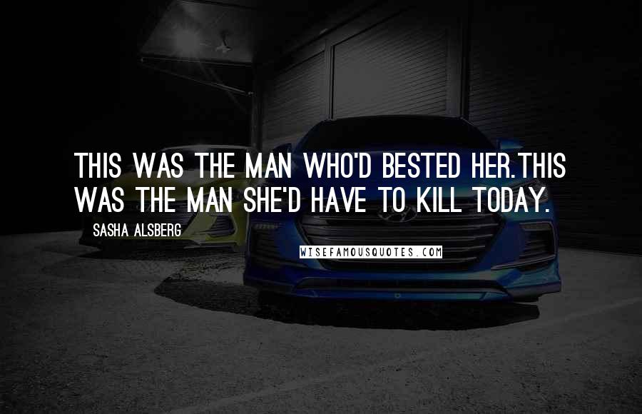 Sasha Alsberg Quotes: This was the man who'd bested her.This was the man she'd have to kill today.