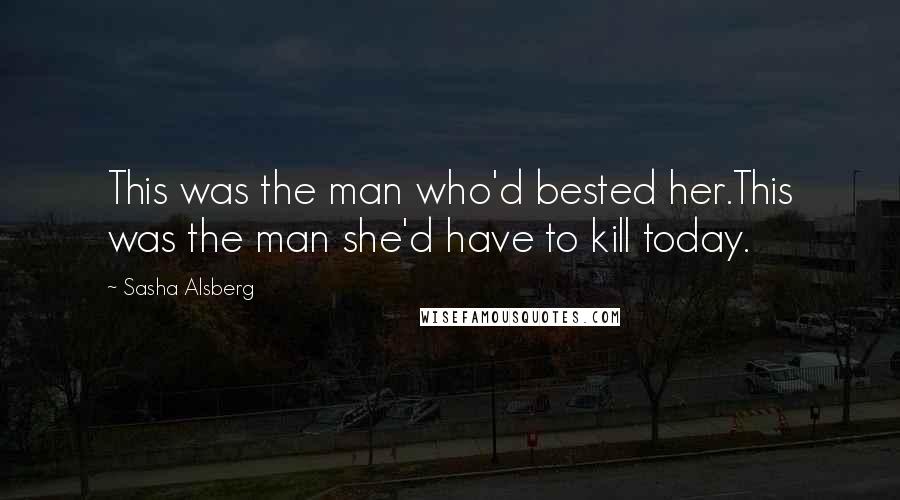 Sasha Alsberg Quotes: This was the man who'd bested her.This was the man she'd have to kill today.